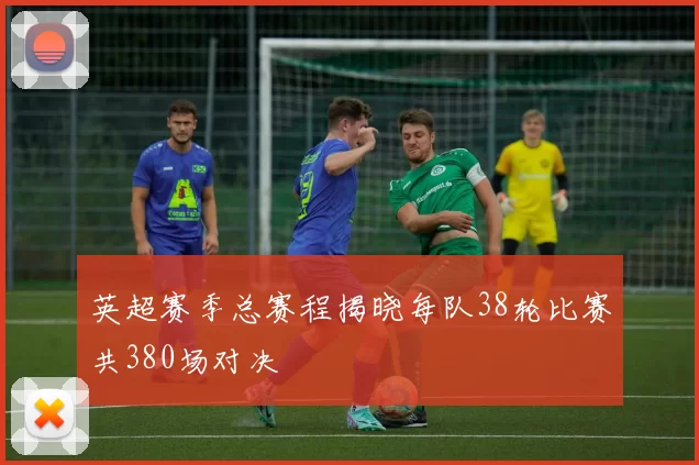英超赛季总赛程揭晓每队38轮比赛共380场对决