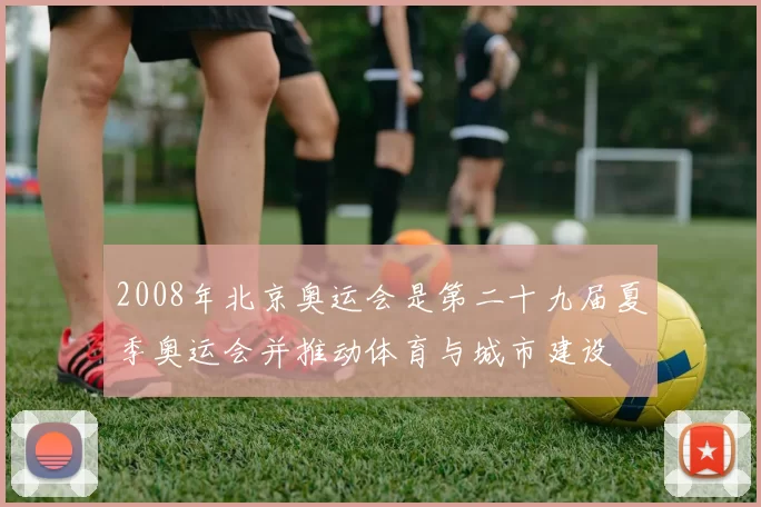 2008年北京奥运会是第二十九届夏季奥运会并推动体育与城市建设