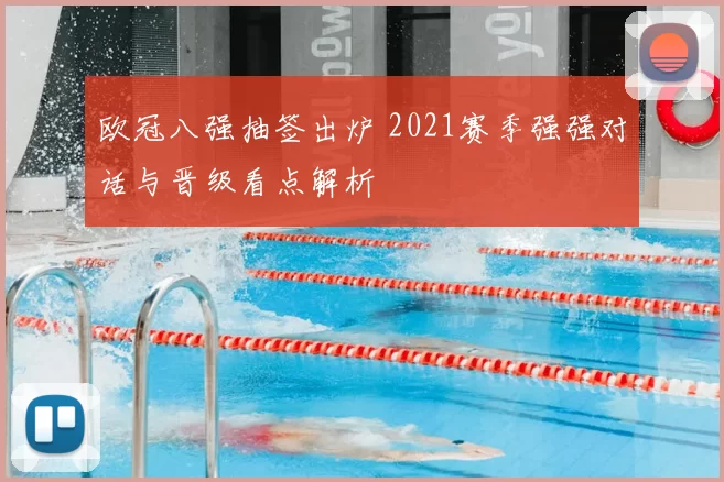 欧冠八强抽签出炉 2021赛季强强对话与晋级看点解析