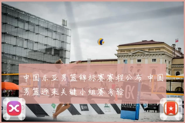 中国东亚男篮锦标赛赛程公布 中国男篮迎来关键小组赛考验