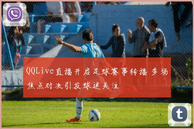 QQLive直播开启足球赛事转播 多场焦点对决引发球迷关注