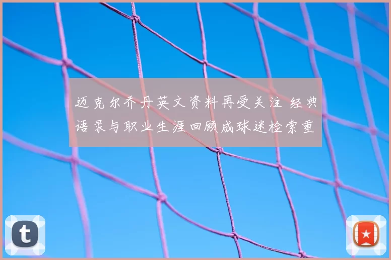 迈克尔乔丹英文资料再受关注 经典语录与职业生涯回顾成球迷检索重点