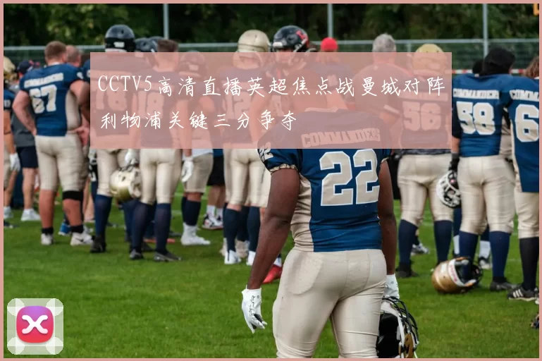 CCTV5高清直播英超焦点战曼城对阵利物浦关键三分争夺