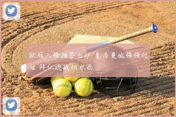 欧冠八强抽签出炉 皇马曼城强强对话 拜仁迎战切尔西