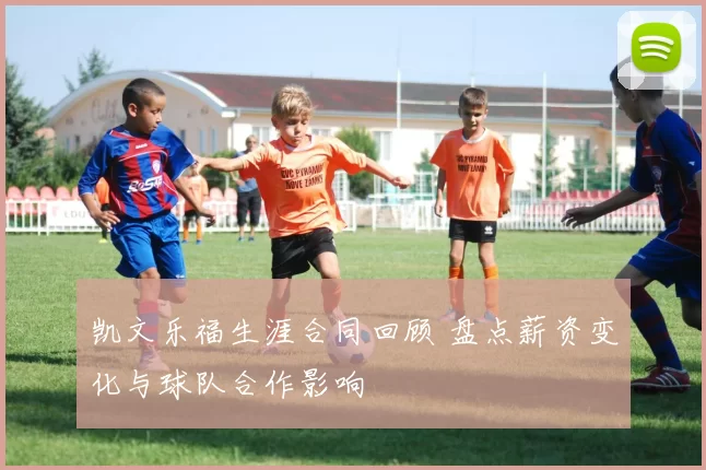 凯文乐福生涯合同回顾 盘点薪资变化与球队合作影响