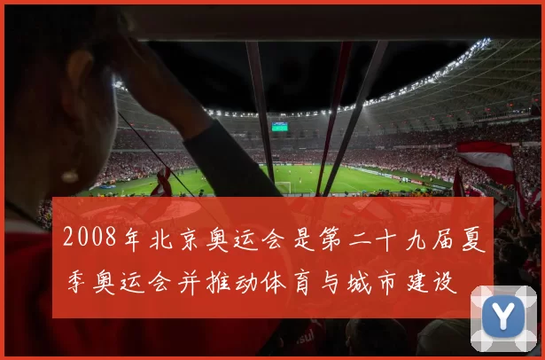 2008年北京奥运会是第二十九届夏季奥运会并推动体育与城市建设
