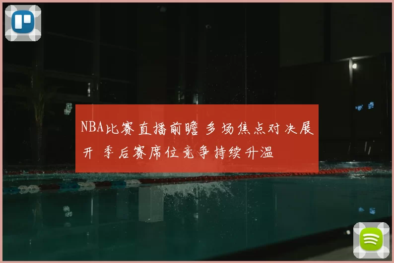 NBA比赛直播前瞻 多场焦点对决展开 季后赛席位竞争持续升温