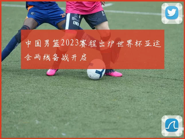 中国男篮2023赛程出炉世界杯亚运会两线备战开启