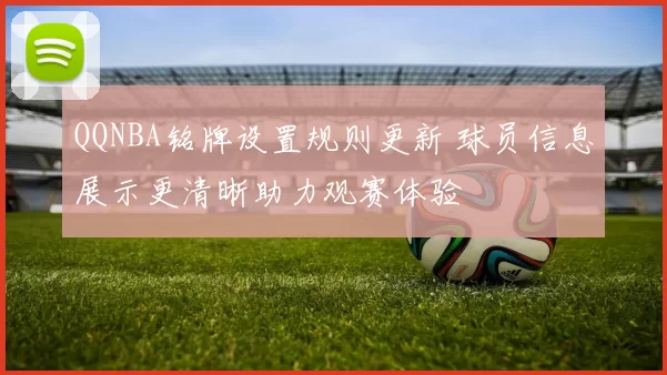 QQNBA铭牌设置规则更新 球员信息展示更清晰助力观赛体验