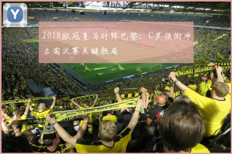 2018欧冠皇马对阵巴黎：C罗领衔冲击淘汰赛关键胜局