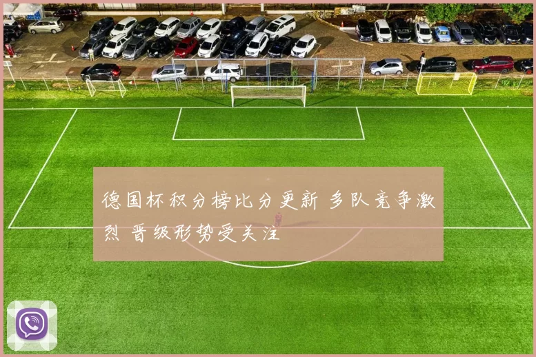 德国杯积分榜比分更新 多队竞争激烈 晋级形势受关注
