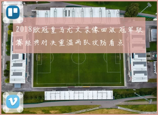 2018欧冠皇马尤文录像回放 冠军联赛经典对决重温两队攻防看点