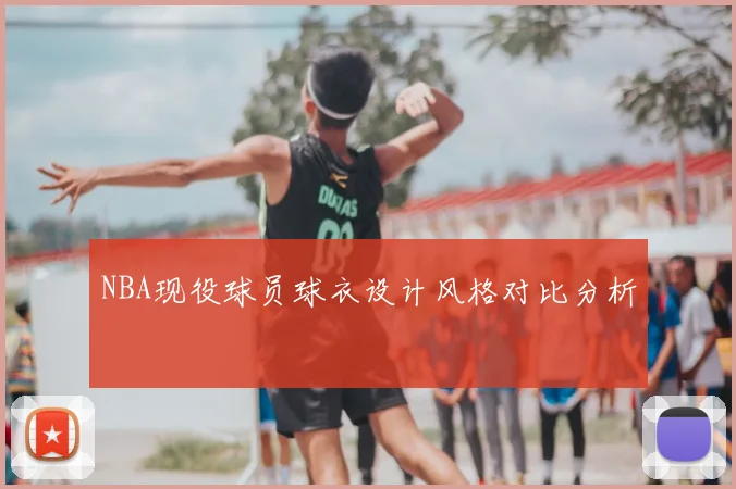 NBA现役球员球衣设计风格对比分析