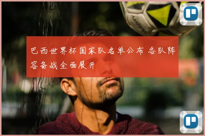 巴西世界杯国家队名单公布 各队阵容备战全面展开