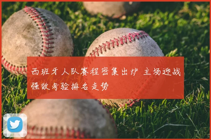 西班牙人队赛程密集出炉 主场迎战强敌考验排名走势