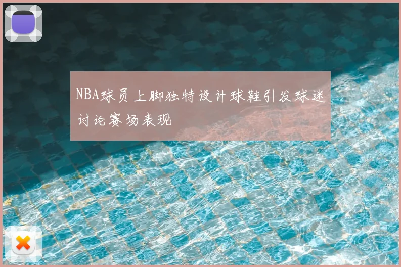NBA球员上脚独特设计球鞋引发球迷讨论赛场表现