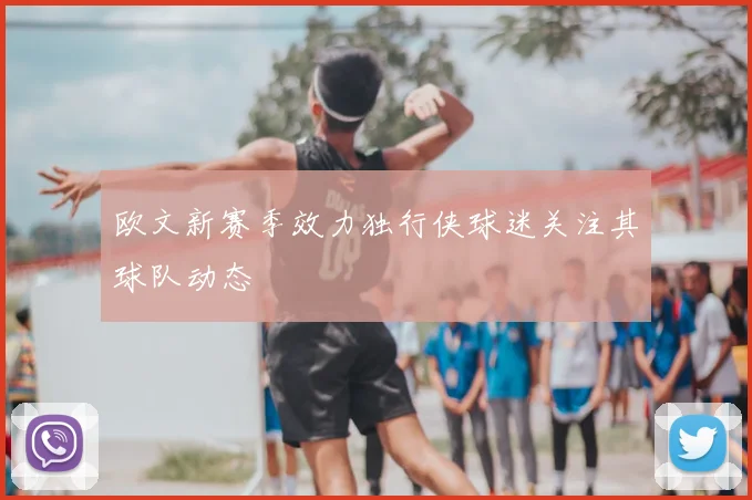 欧文新赛季效力独行侠球迷关注其球队动态