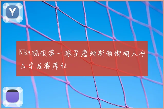 NBA现役第一球星詹姆斯领衔湖人冲击季后赛席位