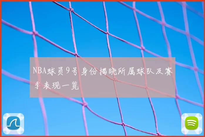 NBA球员9号身份揭晓所属球队及赛季表现一览