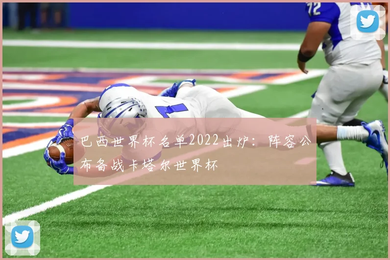 巴西世界杯名单2022出炉:阵容公布备战卡塔尔世界杯