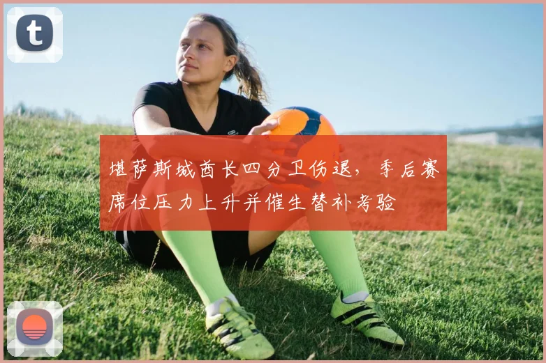 堪萨斯城酋长四分卫伤退，季后赛席位压力上升并催生替补考验